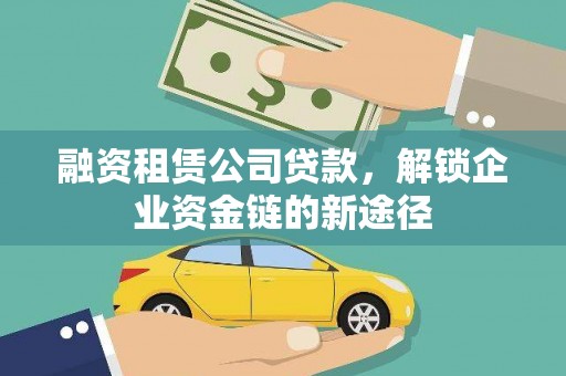 陆良融资租赁公司贷款，解锁企业资金链的新途径